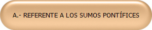 A.- REFERENTE A LOS SUMOS PONTFICES